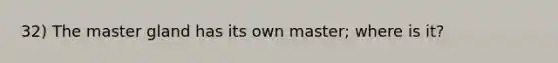 32) The master gland has its own master; where is it?