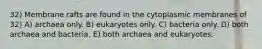 32) Membrane rafts are found in the cytoplasmic membranes of 32) A) archaea only. B) eukaryotes only. C) bacteria only. D) both archaea and bacteria. E) both archaea and eukaryotes.