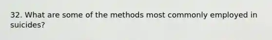 32. What are some of the methods most commonly employed in suicides?