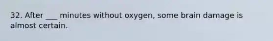 32. After ___ minutes without oxygen, some brain damage is almost certain.