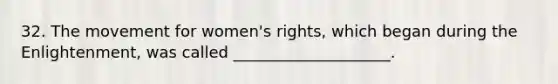 32. The movement for women's rights, which began during the Enlightenment, was called ____________________.