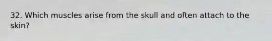 32. Which muscles arise from the skull and often attach to the skin?