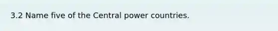 3.2 Name five of the Central power countries.