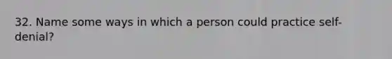 32. Name some ways in which a person could practice self-denial?