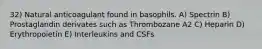 32) Natural anticoagulant found in basophils. A) Spectrin B) Prostaglandin derivates such as Thrombozane A2 C) Heparin D) Erythropoietin E) Interleukins and CSFs