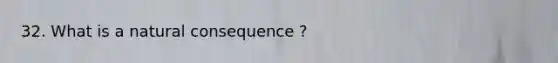 32. What is a natural consequence ?