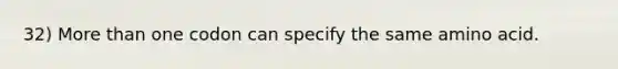 32) <a href='https://www.questionai.com/knowledge/keWHlEPx42-more-than' class='anchor-knowledge'>more than</a> one codon can specify the same amino acid.