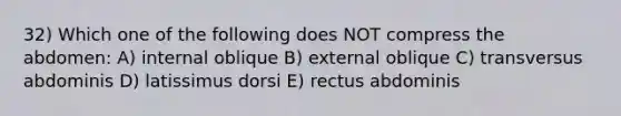 32) Which one of the following does NOT compress the abdomen: A) internal oblique B) external oblique C) transversus abdominis D) latissimus dorsi E) rectus abdominis