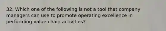 32. Which one of the following is not a tool that company managers can use to promote operating excellence in performing value chain activities?