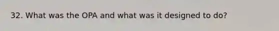 32. What was the OPA and what was it designed to do?