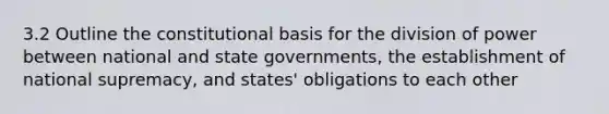 3.2 Outline the constitutional basis for the division of power between national and state governments, the establishment of national supremacy, and states' obligations to each other