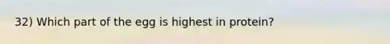 32) Which part of the egg is highest in protein?