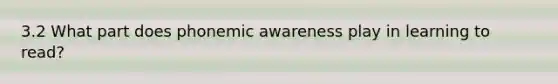 3.2 What part does phonemic awareness play in learning to read?