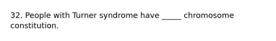 32. People with Turner syndrome have _____ chromosome constitution.