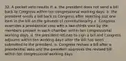 32. A pocket veto results if: a. the president does not send a bill back to Congress within ten congressional working days. b. the president sends a bill back to Congress after rejecting just one item in the bill on the grounds of constitutionality. c. Congress overrides a presidential veto with a two-thirds vote by the members present in each chamber within ten congressional working days. d. the president refuses to sign a bill and Congress adjourns within ten working days after the bill has been submitted to the president. e. Congress revises a bill after a presidential veto and the president approves the revised bill within ten congressional working days.