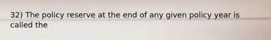 32) The policy reserve at the end of any given policy year is called the