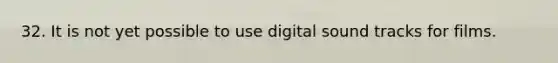 32. It is not yet possible to use digital sound tracks for films.