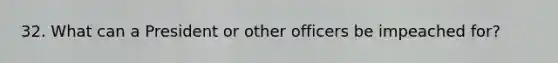 32. What can a President or other officers be impeached for?