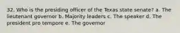 32. Who is the presiding officer of the Texas state senate? a. The lieutenant governor b. Majority leaders c. The speaker d. The president pro tempore e. The governor