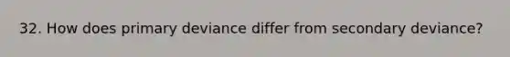 32. How does primary deviance differ from secondary deviance?