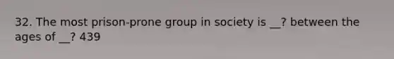 32. The most prison-prone group in society is __? between the ages of __? 439