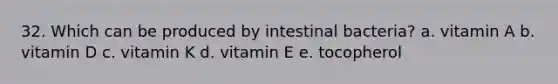 32. Which can be produced by intestinal bacteria? a. vitamin A b. vitamin D c. vitamin K d. vitamin E e. tocopherol