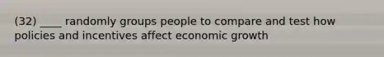 (32) ____ randomly groups people to compare and test how policies and incentives affect economic growth