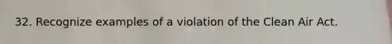 32. Recognize examples of a violation of the Clean Air Act.