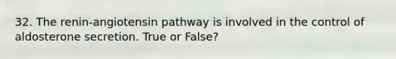 32. The renin-angiotensin pathway is involved in the control of aldosterone secretion. True or False?