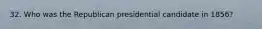 32. Who was the Republican presidential candidate in 1856?