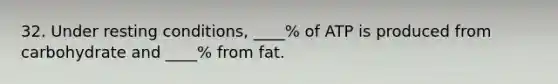 32. Under resting conditions, ____% of ATP is produced from carbohydrate and ____% from fat.