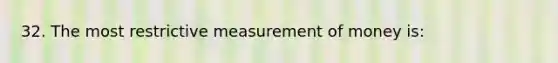 32. The most restrictive measurement of money is: