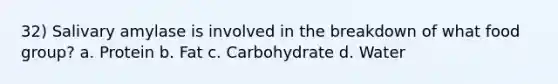 32) Salivary amylase is involved in the breakdown of what food group? a. Protein b. Fat c. Carbohydrate d. Water