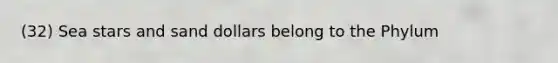 (32) Sea stars and sand dollars belong to the Phylum