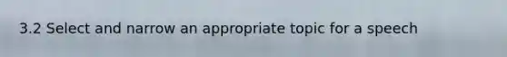 3.2 Select and narrow an appropriate topic for a speech