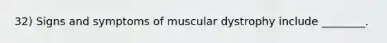 32) Signs and symptoms of muscular dystrophy include ________.