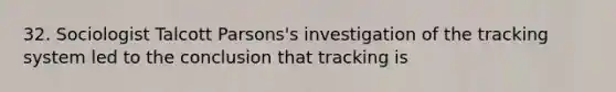 32. Sociologist Talcott Parsons's investigation of the tracking system led to the conclusion that tracking is