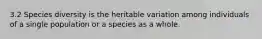 3.2 Species diversity is the heritable variation among individuals of a single population or a species as a whole.