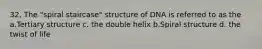 32. The "spiral staircase" structure of DNA is referred to as the a.Tertiary structure c. the double helix b.Spiral structure d. the twist of life