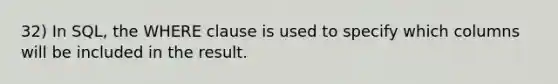 32) In SQL, the WHERE clause is used to specify which columns will be included in the result.