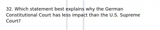 32. Which statement best explains why the German Constitutional Court has less impact than the U.S. Supreme Court?