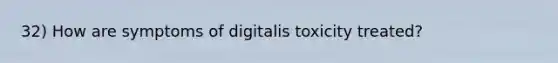 32) How are symptoms of digitalis toxicity treated?