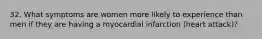 32. What symptoms are women more likely to experience than men if they are having a myocardial infarction (heart attack)?