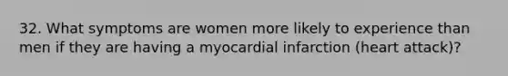 32. What symptoms are women more likely to experience than men if they are having a myocardial infarction (heart attack)?