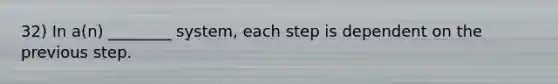 32) In a(n) ________ system, each step is dependent on the previous step.