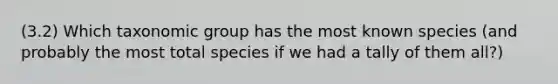 (3.2) Which taxonomic group has the most known species (and probably the most total species if we had a tally of them all?)