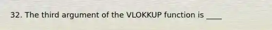 32. The third argument of the VLOKKUP function is ____