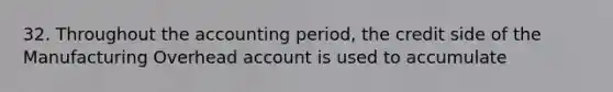 32. Throughout the accounting period, the credit side of the Manufacturing Overhead account is used to accumulate