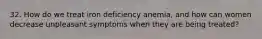 32. How do we treat iron deficiency anemia, and how can women decrease unpleasant symptoms when they are being treated?