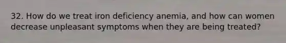 32. How do we treat iron deficiency anemia, and how can women decrease unpleasant symptoms when they are being treated?